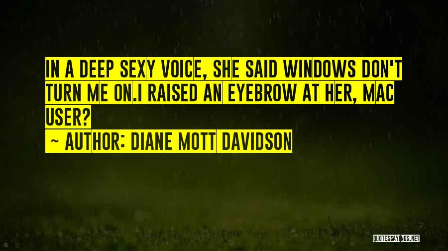 Diane Mott Davidson Quotes: In A Deep Sexy Voice, She Said Windows Don't Turn Me On.i Raised An Eyebrow At Her, Mac User?