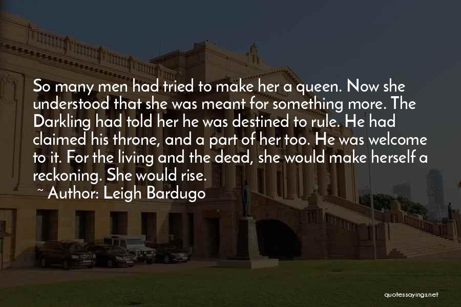 Leigh Bardugo Quotes: So Many Men Had Tried To Make Her A Queen. Now She Understood That She Was Meant For Something More.