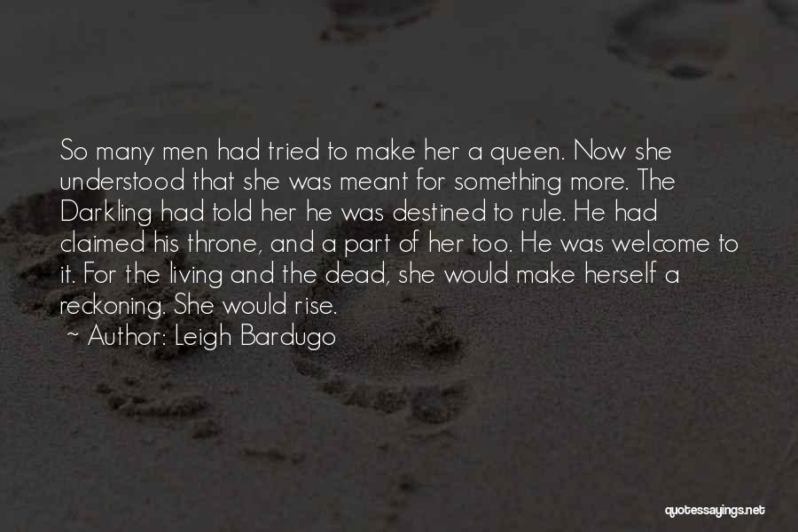 Leigh Bardugo Quotes: So Many Men Had Tried To Make Her A Queen. Now She Understood That She Was Meant For Something More.
