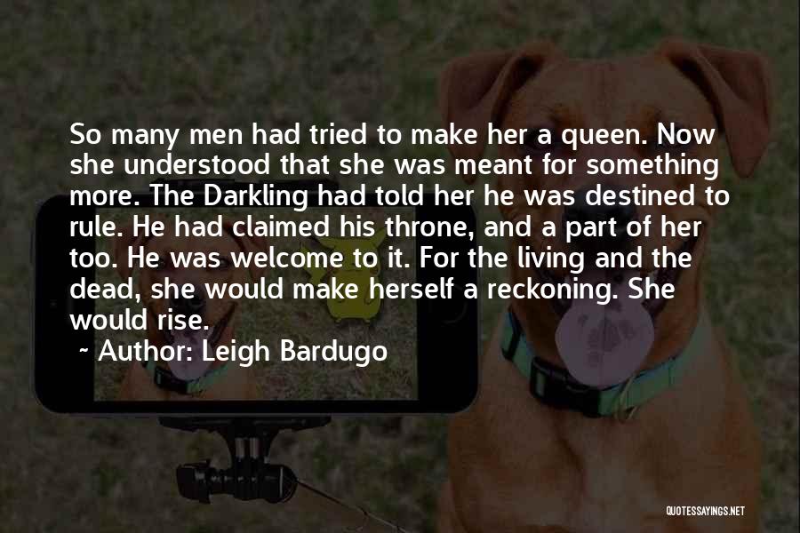 Leigh Bardugo Quotes: So Many Men Had Tried To Make Her A Queen. Now She Understood That She Was Meant For Something More.