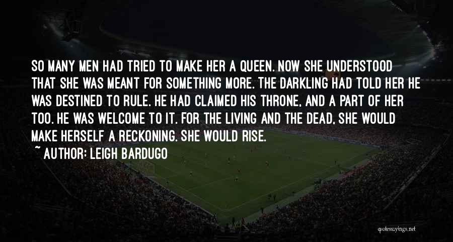 Leigh Bardugo Quotes: So Many Men Had Tried To Make Her A Queen. Now She Understood That She Was Meant For Something More.