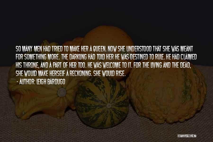 Leigh Bardugo Quotes: So Many Men Had Tried To Make Her A Queen. Now She Understood That She Was Meant For Something More.
