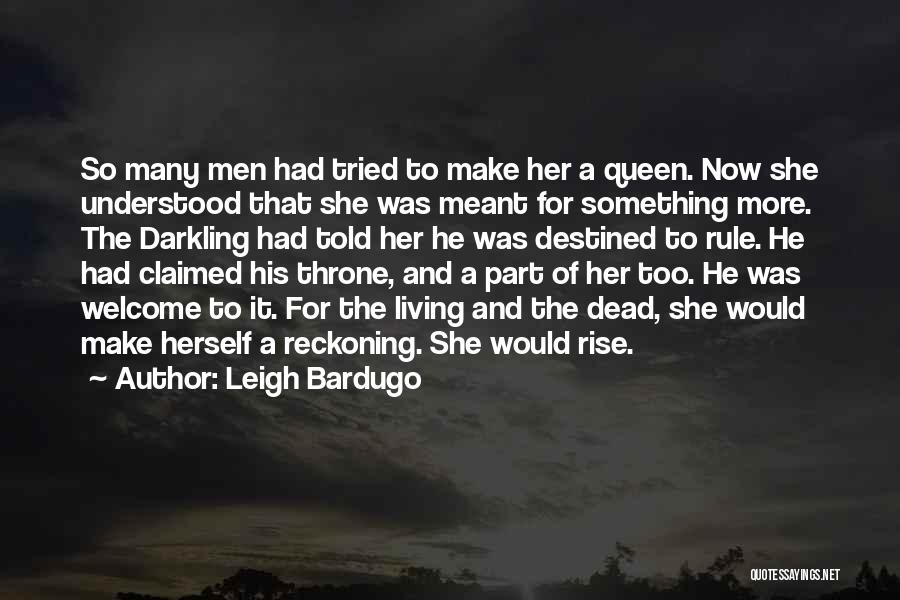 Leigh Bardugo Quotes: So Many Men Had Tried To Make Her A Queen. Now She Understood That She Was Meant For Something More.