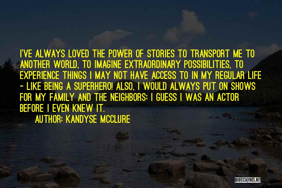 Kandyse McClure Quotes: I've Always Loved The Power Of Stories To Transport Me To Another World, To Imagine Extraordinary Possibilities, To Experience Things