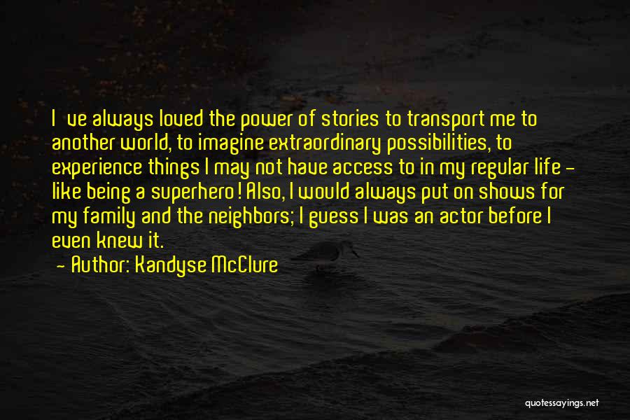 Kandyse McClure Quotes: I've Always Loved The Power Of Stories To Transport Me To Another World, To Imagine Extraordinary Possibilities, To Experience Things