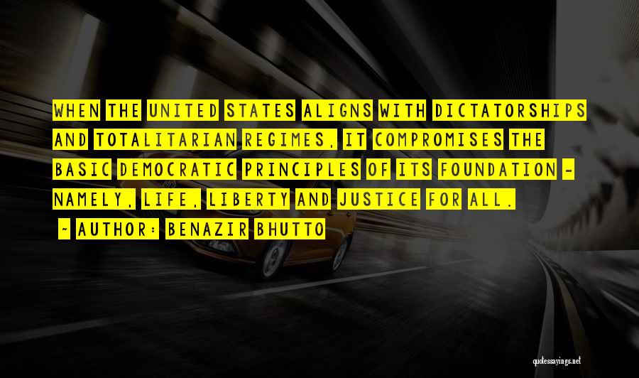 Benazir Bhutto Quotes: When The United States Aligns With Dictatorships And Totalitarian Regimes, It Compromises The Basic Democratic Principles Of Its Foundation -