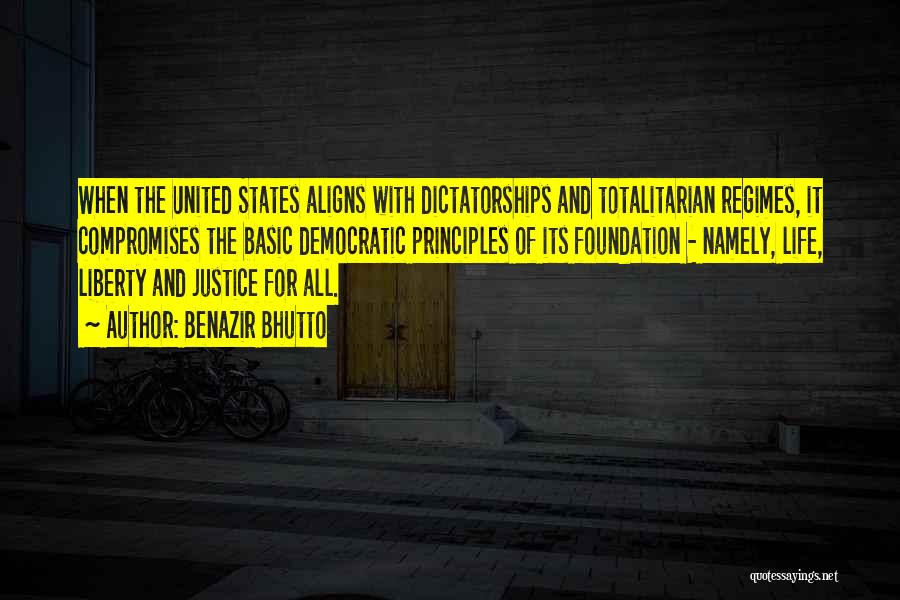 Benazir Bhutto Quotes: When The United States Aligns With Dictatorships And Totalitarian Regimes, It Compromises The Basic Democratic Principles Of Its Foundation -