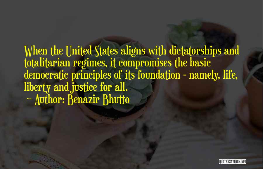 Benazir Bhutto Quotes: When The United States Aligns With Dictatorships And Totalitarian Regimes, It Compromises The Basic Democratic Principles Of Its Foundation -