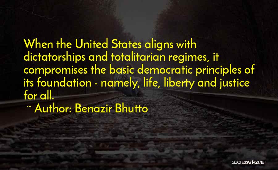 Benazir Bhutto Quotes: When The United States Aligns With Dictatorships And Totalitarian Regimes, It Compromises The Basic Democratic Principles Of Its Foundation -