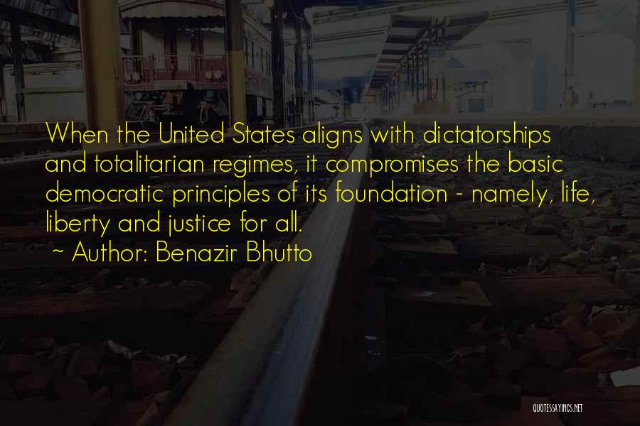 Benazir Bhutto Quotes: When The United States Aligns With Dictatorships And Totalitarian Regimes, It Compromises The Basic Democratic Principles Of Its Foundation -