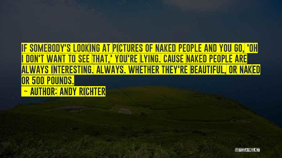 Andy Richter Quotes: If Somebody's Looking At Pictures Of Naked People And You Go, 'oh I Don't Want To See That,' You're Lying.