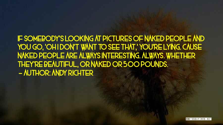 Andy Richter Quotes: If Somebody's Looking At Pictures Of Naked People And You Go, 'oh I Don't Want To See That,' You're Lying.