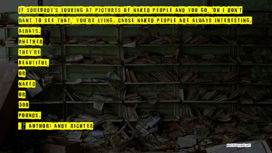 Andy Richter Quotes: If Somebody's Looking At Pictures Of Naked People And You Go, 'oh I Don't Want To See That,' You're Lying.