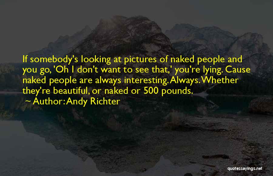 Andy Richter Quotes: If Somebody's Looking At Pictures Of Naked People And You Go, 'oh I Don't Want To See That,' You're Lying.