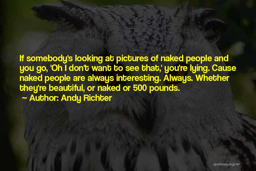 Andy Richter Quotes: If Somebody's Looking At Pictures Of Naked People And You Go, 'oh I Don't Want To See That,' You're Lying.