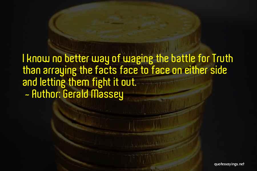 Gerald Massey Quotes: I Know No Better Way Of Waging The Battle For Truth Than Arraying The Facts Face To Face On Either