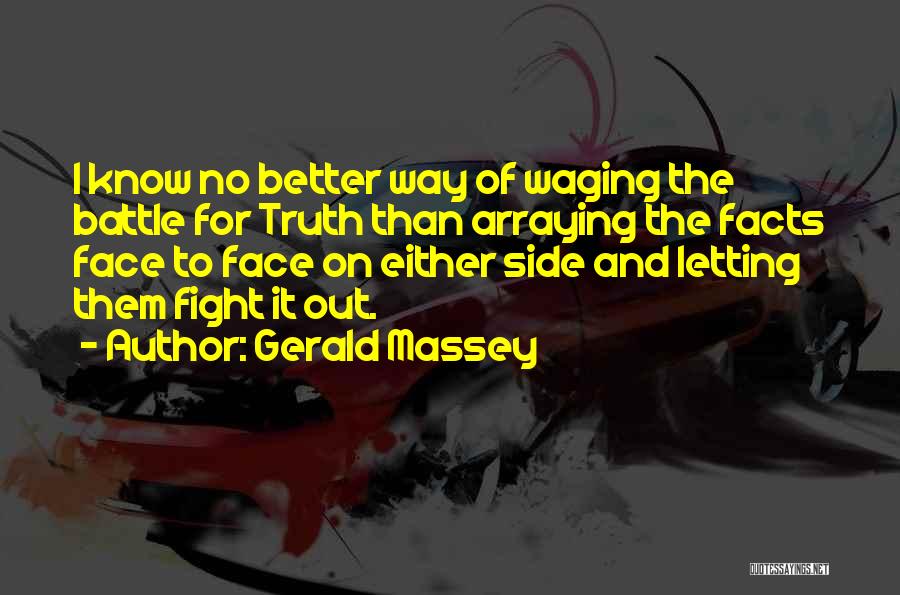 Gerald Massey Quotes: I Know No Better Way Of Waging The Battle For Truth Than Arraying The Facts Face To Face On Either
