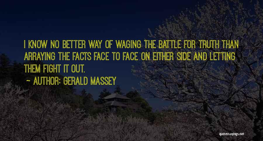 Gerald Massey Quotes: I Know No Better Way Of Waging The Battle For Truth Than Arraying The Facts Face To Face On Either