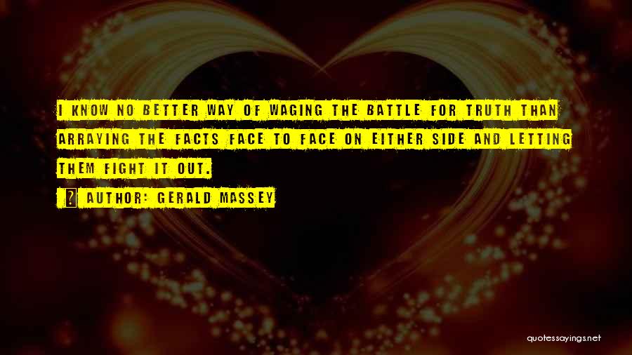 Gerald Massey Quotes: I Know No Better Way Of Waging The Battle For Truth Than Arraying The Facts Face To Face On Either