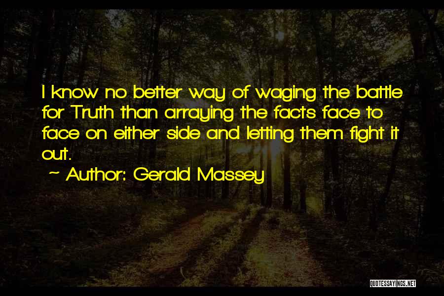 Gerald Massey Quotes: I Know No Better Way Of Waging The Battle For Truth Than Arraying The Facts Face To Face On Either