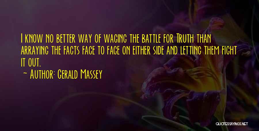 Gerald Massey Quotes: I Know No Better Way Of Waging The Battle For Truth Than Arraying The Facts Face To Face On Either