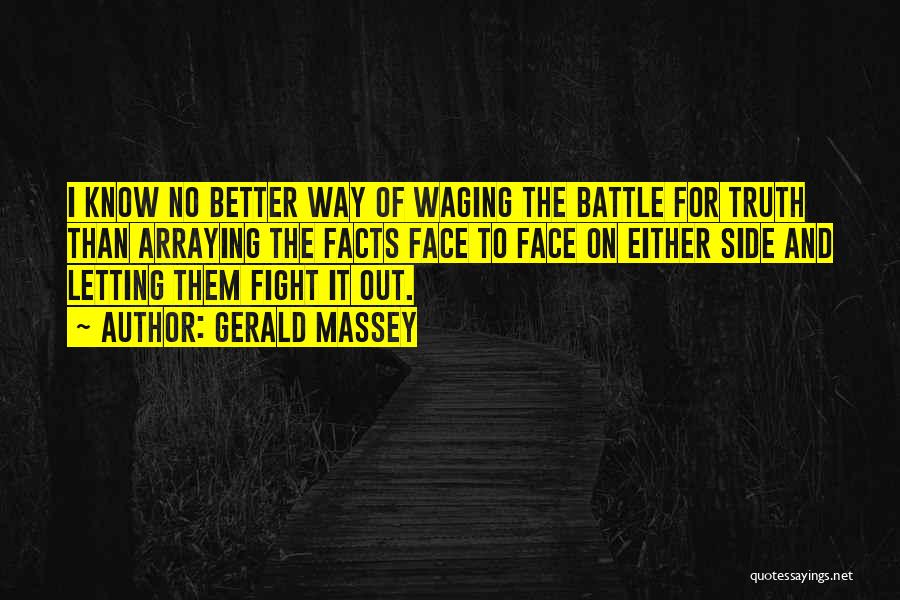 Gerald Massey Quotes: I Know No Better Way Of Waging The Battle For Truth Than Arraying The Facts Face To Face On Either
