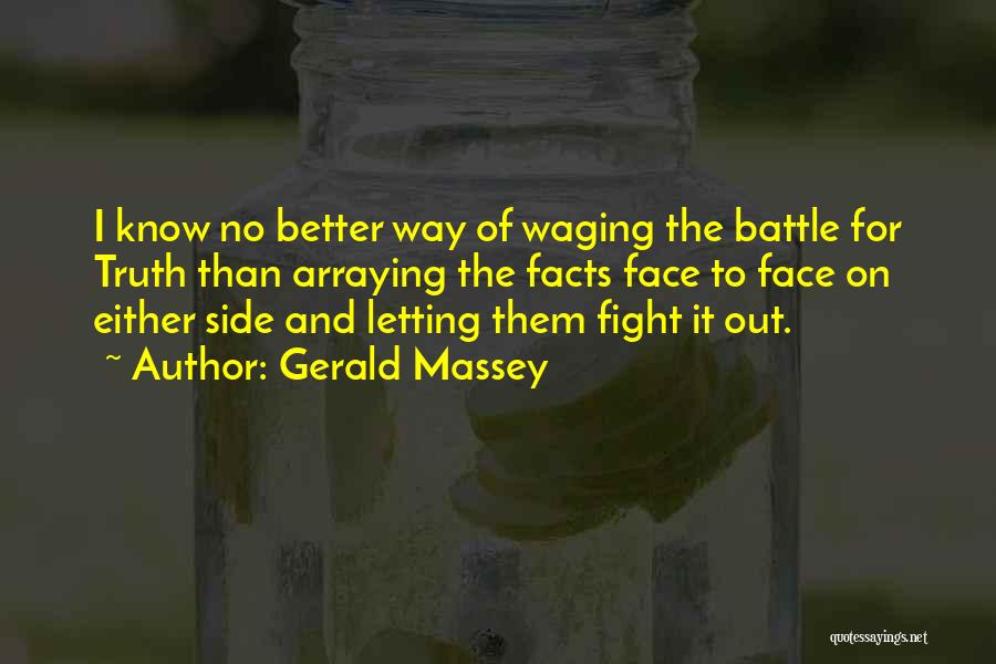Gerald Massey Quotes: I Know No Better Way Of Waging The Battle For Truth Than Arraying The Facts Face To Face On Either