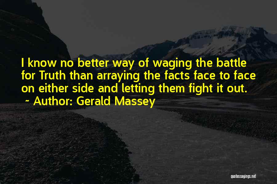 Gerald Massey Quotes: I Know No Better Way Of Waging The Battle For Truth Than Arraying The Facts Face To Face On Either