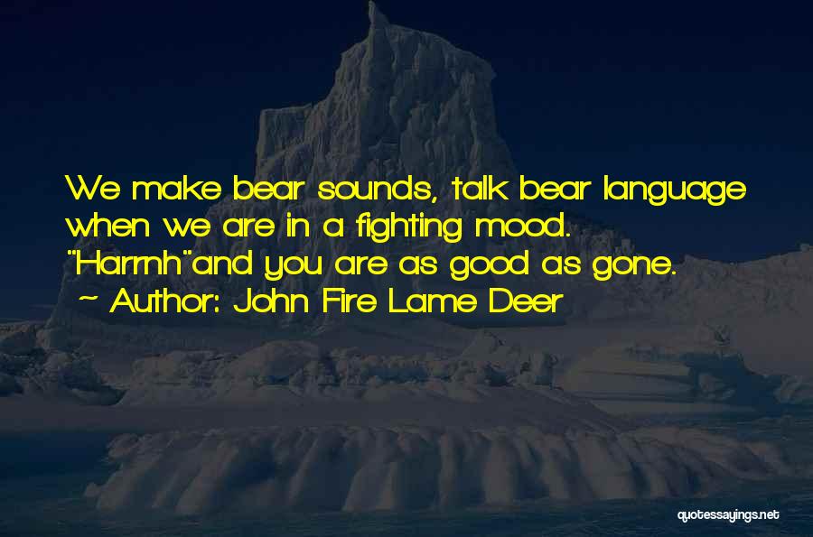 John Fire Lame Deer Quotes: We Make Bear Sounds, Talk Bear Language When We Are In A Fighting Mood. Harrnhand You Are As Good As
