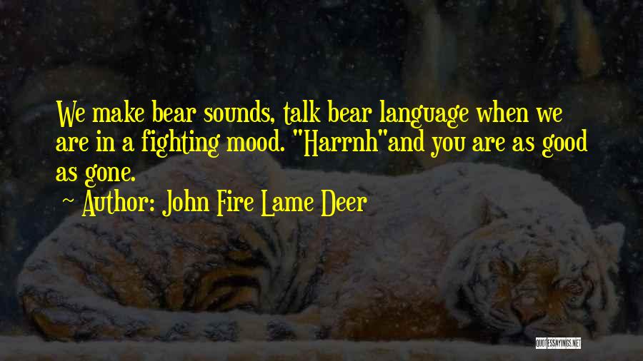John Fire Lame Deer Quotes: We Make Bear Sounds, Talk Bear Language When We Are In A Fighting Mood. Harrnhand You Are As Good As