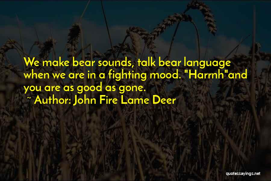 John Fire Lame Deer Quotes: We Make Bear Sounds, Talk Bear Language When We Are In A Fighting Mood. Harrnhand You Are As Good As