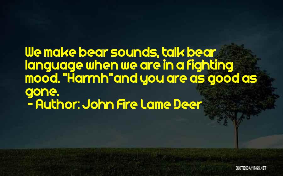 John Fire Lame Deer Quotes: We Make Bear Sounds, Talk Bear Language When We Are In A Fighting Mood. Harrnhand You Are As Good As