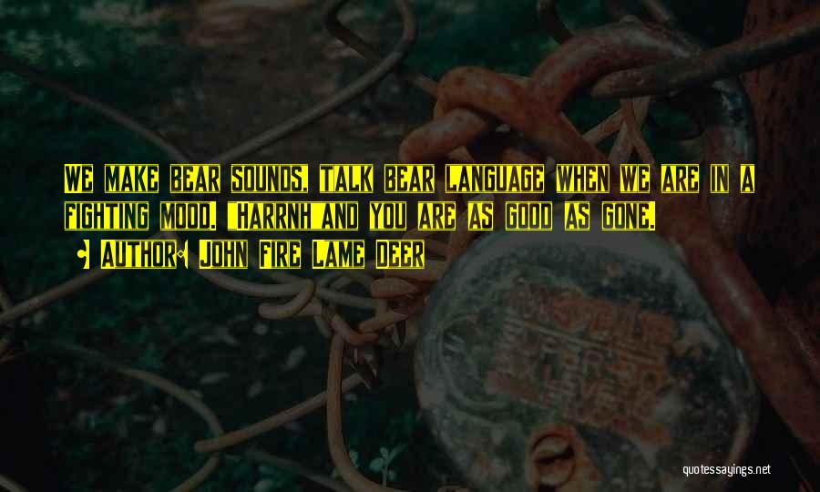 John Fire Lame Deer Quotes: We Make Bear Sounds, Talk Bear Language When We Are In A Fighting Mood. Harrnhand You Are As Good As