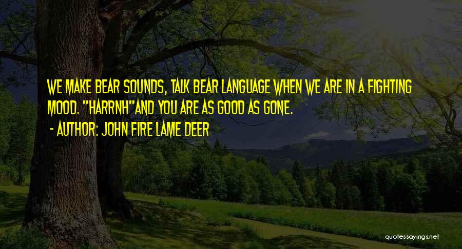 John Fire Lame Deer Quotes: We Make Bear Sounds, Talk Bear Language When We Are In A Fighting Mood. Harrnhand You Are As Good As