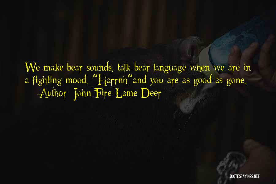 John Fire Lame Deer Quotes: We Make Bear Sounds, Talk Bear Language When We Are In A Fighting Mood. Harrnhand You Are As Good As