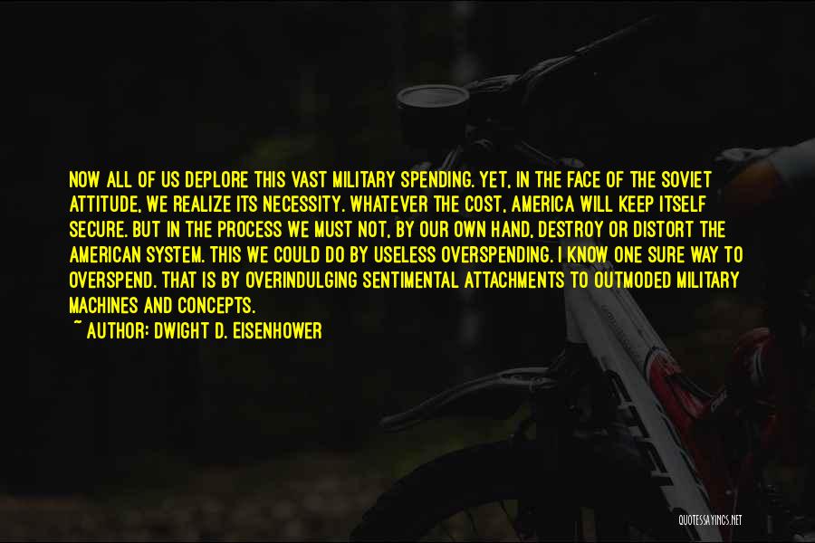 Dwight D. Eisenhower Quotes: Now All Of Us Deplore This Vast Military Spending. Yet, In The Face Of The Soviet Attitude, We Realize Its