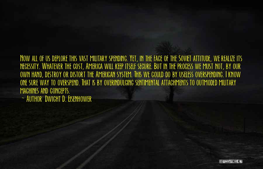 Dwight D. Eisenhower Quotes: Now All Of Us Deplore This Vast Military Spending. Yet, In The Face Of The Soviet Attitude, We Realize Its