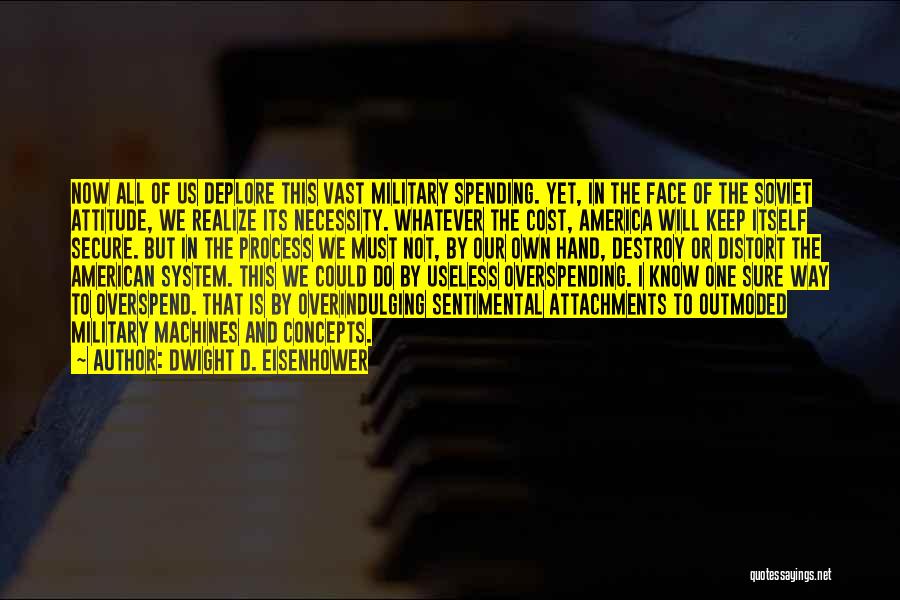 Dwight D. Eisenhower Quotes: Now All Of Us Deplore This Vast Military Spending. Yet, In The Face Of The Soviet Attitude, We Realize Its