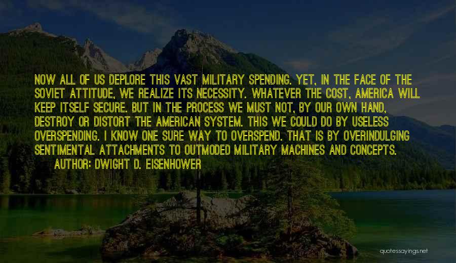 Dwight D. Eisenhower Quotes: Now All Of Us Deplore This Vast Military Spending. Yet, In The Face Of The Soviet Attitude, We Realize Its