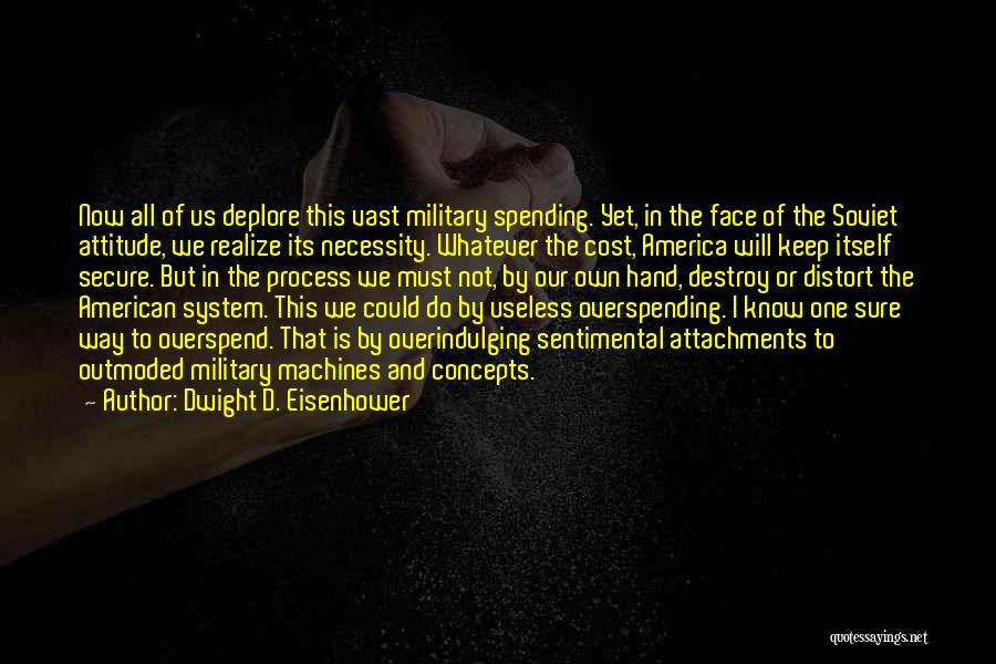 Dwight D. Eisenhower Quotes: Now All Of Us Deplore This Vast Military Spending. Yet, In The Face Of The Soviet Attitude, We Realize Its