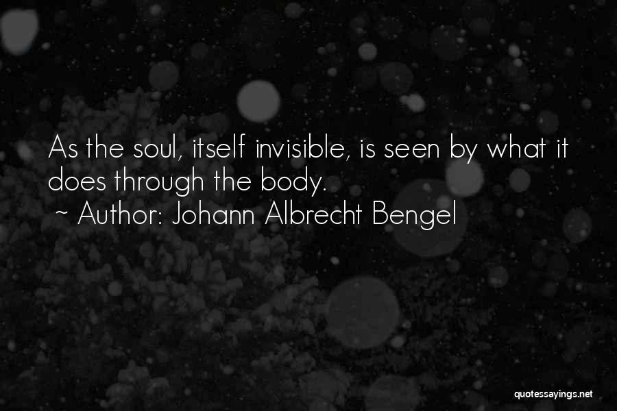 Johann Albrecht Bengel Quotes: As The Soul, Itself Invisible, Is Seen By What It Does Through The Body.