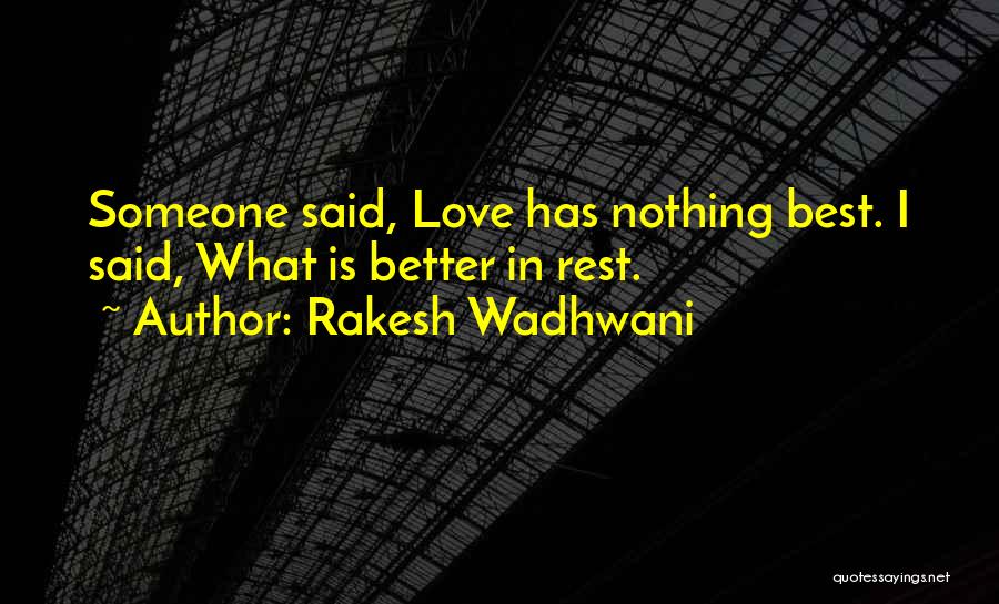 Rakesh Wadhwani Quotes: Someone Said, Love Has Nothing Best. I Said, What Is Better In Rest.