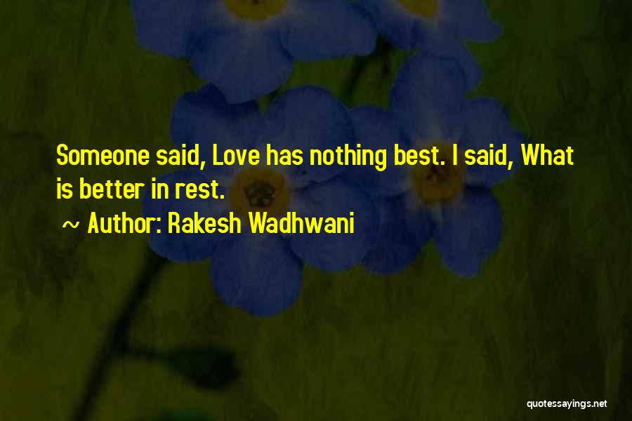 Rakesh Wadhwani Quotes: Someone Said, Love Has Nothing Best. I Said, What Is Better In Rest.
