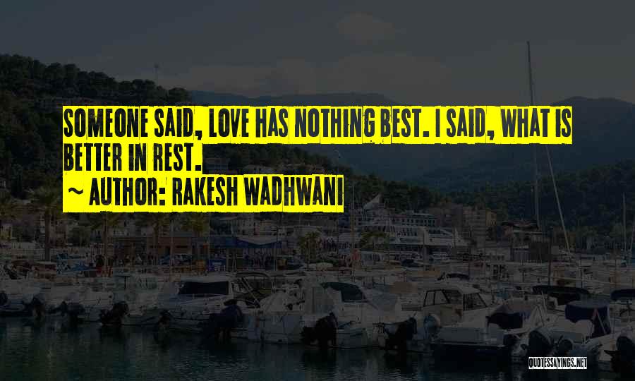 Rakesh Wadhwani Quotes: Someone Said, Love Has Nothing Best. I Said, What Is Better In Rest.