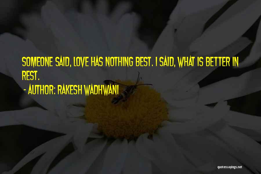 Rakesh Wadhwani Quotes: Someone Said, Love Has Nothing Best. I Said, What Is Better In Rest.