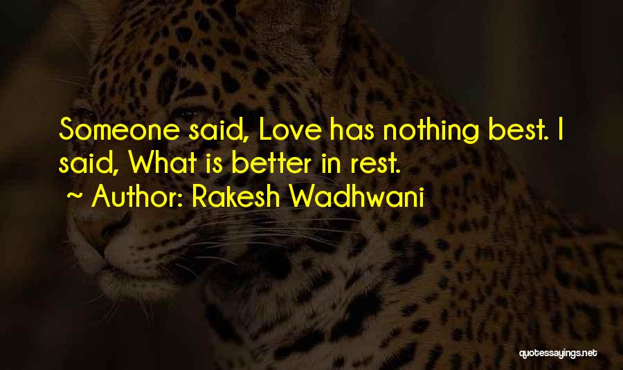 Rakesh Wadhwani Quotes: Someone Said, Love Has Nothing Best. I Said, What Is Better In Rest.