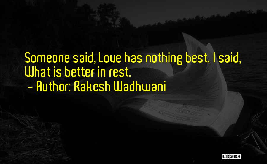 Rakesh Wadhwani Quotes: Someone Said, Love Has Nothing Best. I Said, What Is Better In Rest.