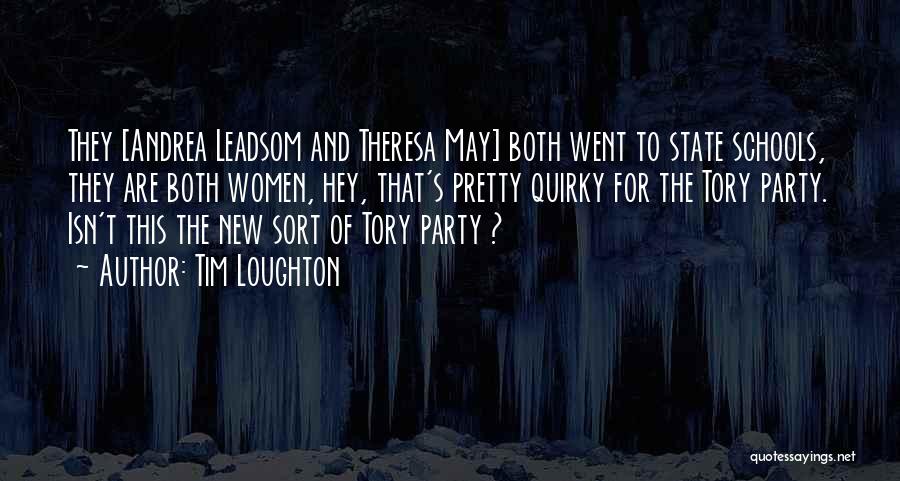 Tim Loughton Quotes: They [andrea Leadsom And Theresa May] Both Went To State Schools, They Are Both Women, Hey, That's Pretty Quirky For