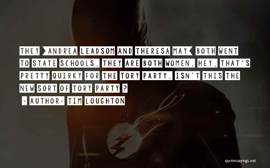 Tim Loughton Quotes: They [andrea Leadsom And Theresa May] Both Went To State Schools, They Are Both Women, Hey, That's Pretty Quirky For