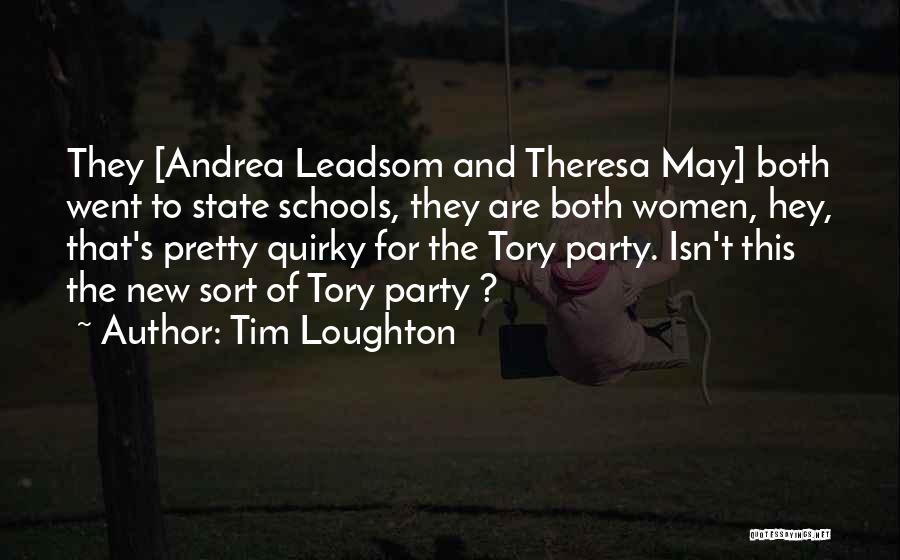 Tim Loughton Quotes: They [andrea Leadsom And Theresa May] Both Went To State Schools, They Are Both Women, Hey, That's Pretty Quirky For